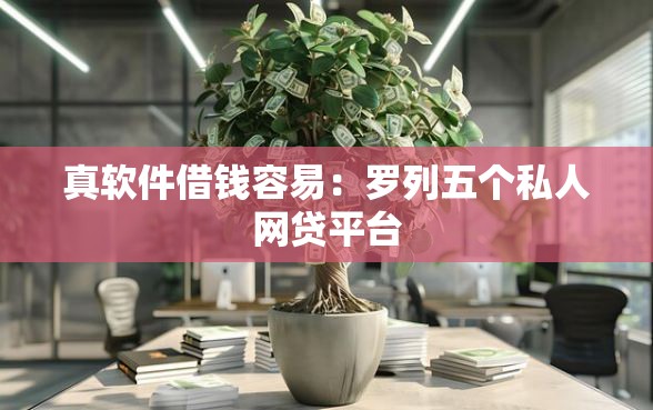 真软件借钱容易:罗列五个私人网贷平台 真软件借钱容易:罗列五个私人网贷平台