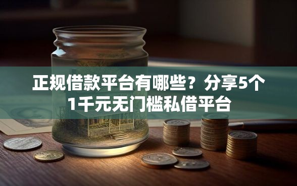 正规借款平台有哪些？分享5个1千元无门槛私借平台