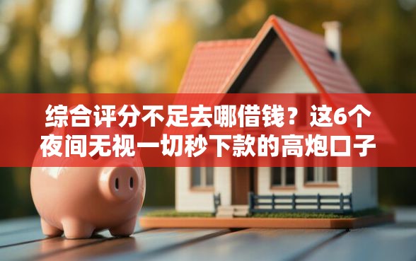 综合评分不足去哪借钱?这6个夜间无视一切秒下款的高炮口子可以试试 综合评分不足去哪借钱?这6个夜间无视一切秒下款的高炮口子可以试试