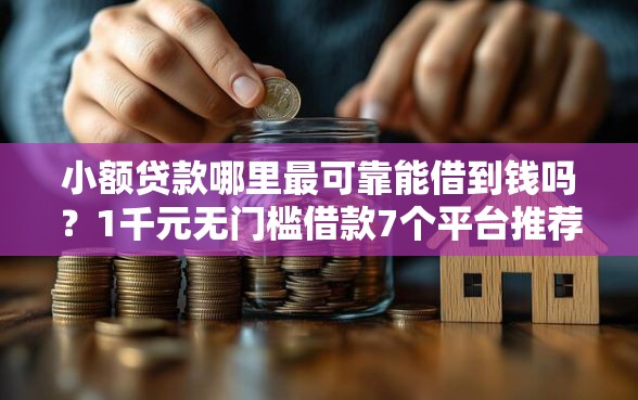 小额贷款哪里最可靠能借到钱吗？1千元无门槛借款7个平台推荐