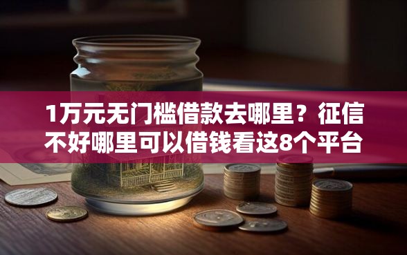 1万元无门槛借款去哪里？征信不好哪里可以借钱看这8个平台