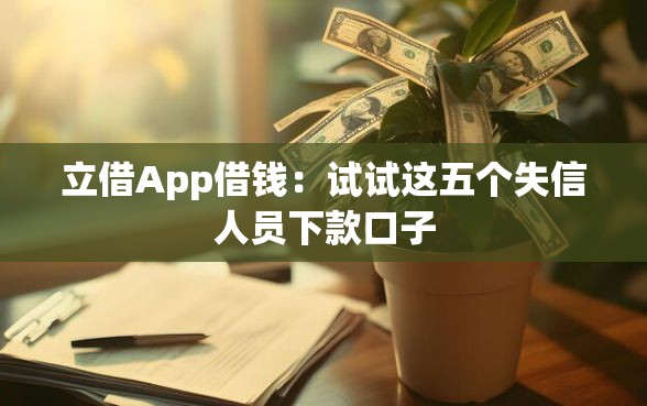 立借App借钱：试试这五个失信人员下款口子