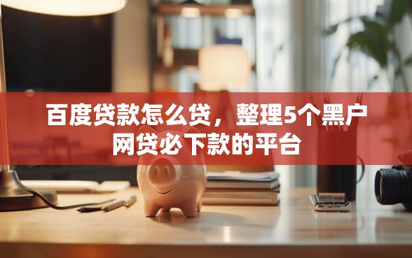 百度贷款怎么贷，整理5个黑户网贷必下款的平台