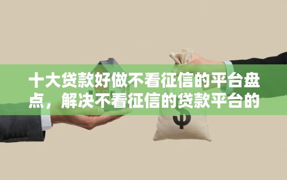 十大贷款好做不看征信的平台盘点,解决不看征信的贷款平台的问题 十大贷款好做不看征信的平台盘点,解决不看征信的贷款平台的问题