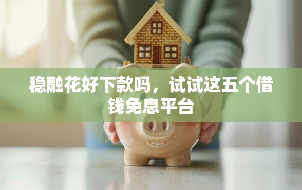 稳融花好下款吗，试试这五个借钱免息平台