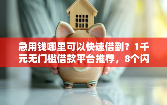 急用钱哪里可以快速借到？1千元无门槛借款平台推荐，8个闪电审批的口子盘点