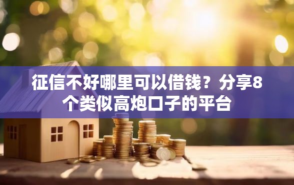 征信不好哪里可以借钱？分享8个类似高炮口子的平台