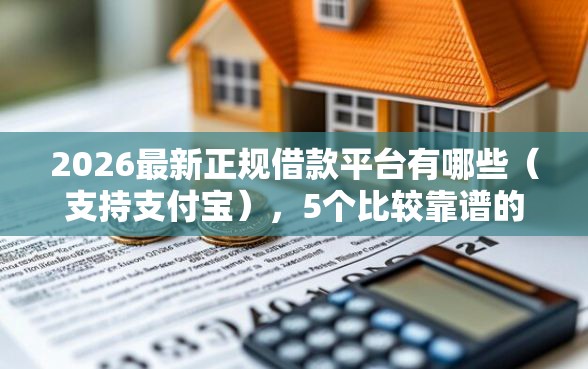 2026最新正规借款平台有哪些（支持支付宝），5个比较靠谱的借钱软件无私分享