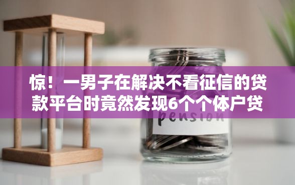 惊！一男子在解决不看征信的贷款平台时竟然发现6个个体户贷款平台，事后分享了出来