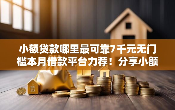 小额贷款哪里最可靠7千元无门槛本月借款平台力荐！分享小额网贷口子7千元无门槛借款