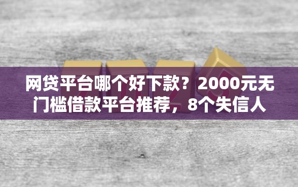 网贷平台哪个好下款？2000元无门槛借款平台推荐，8个失信人员可以借到钱的软件盘点