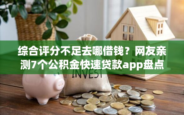 综合评分不足去哪借钱？网友亲测7个公积金快速贷款app盘点