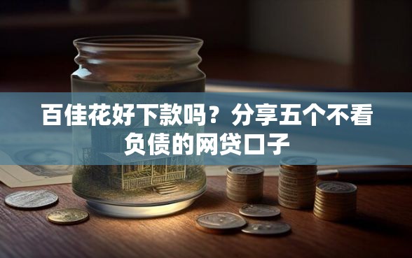 百佳花好下款吗？分享五个不看负债的网贷口子