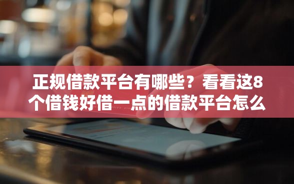 正规借款平台有哪些？看看这8个借钱好借一点的借款平台怎么样