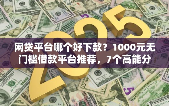网贷平台哪个好下款？1000元无门槛借款平台推荐，7个高能分期贷款平台新秀盘点