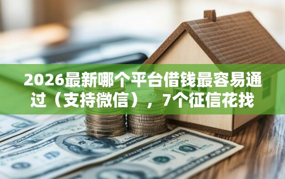 2026最新哪个平台借钱最容易通过(支持微信),7个征信花找第三方担保贷款平台无私分享 2026最新哪个平台借钱最容易通过(支持微信),7个征信花找第三方担保贷款平台无私分享