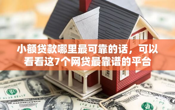 小额贷款哪里最可靠的话，可以看看这7个网贷最靠谱的平台