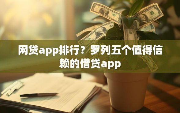 网贷app排行？罗列五个值得信赖的借贷app