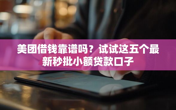 美团借钱靠谱吗？试试这五个最新秒批小额贷款口子
