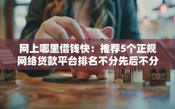 网上哪里借钱快:推荐5个正规网络贷款平台排名不分先后不分先后 网上哪里借钱快:推荐5个正规网络贷款平台排名不分先后不分先后