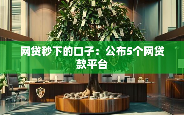 网贷秒下的口子：公布5个网贷款平台
