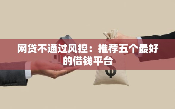 网贷不通过风控：推荐五个最好的借钱平台