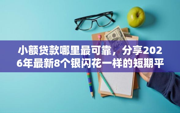 小额贷款哪里最可靠，分享2026年最新8个银闪花一样的短期平台