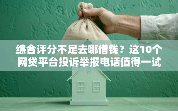 综合评分不足去哪借钱？这10个网贷平台投诉举报电话值得一试