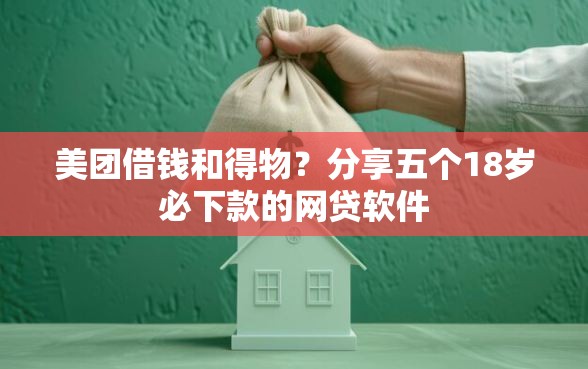 美团借钱和得物？分享五个18岁必下款的网贷软件