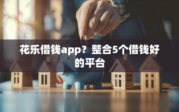 花乐借钱app？整合5个借钱好的平台