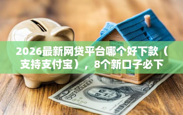 2026最新网贷平台哪个好下款（支持支付宝），8个新口子必下款2025不查征信无私分享