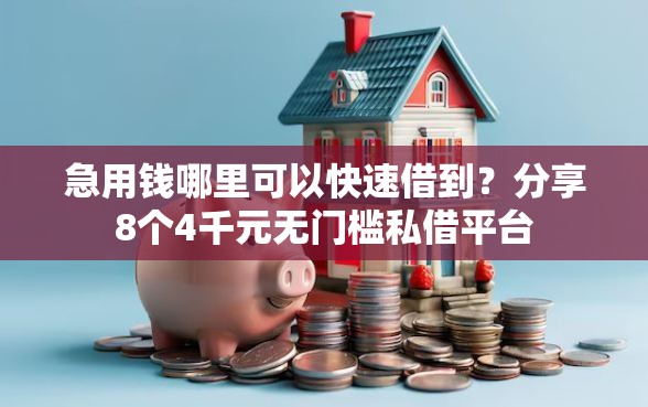 急用钱哪里可以快速借到？分享8个4千元无门槛私借平台