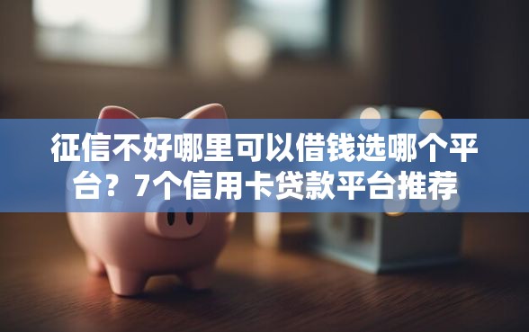 征信不好哪里可以借钱选哪个平台？7个信用卡贷款平台推荐