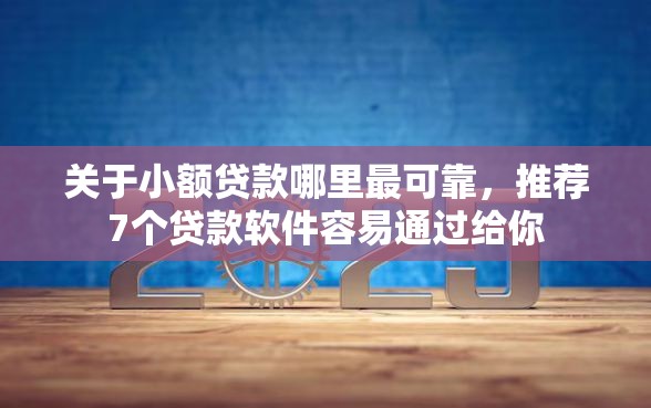 关于小额贷款哪里最可靠，推荐7个贷款软件容易通过给你