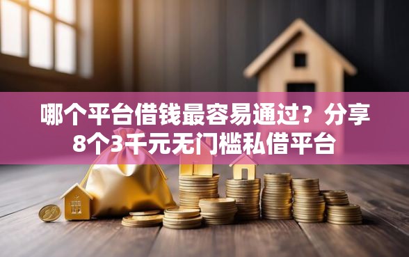 哪个平台借钱最容易通过？分享8个3千元无门槛私借平台