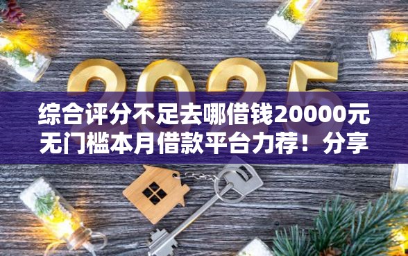 综合评分不足去哪借钱20000元无门槛本月借款平台力荐！分享小额网贷口子20000元无门槛借款