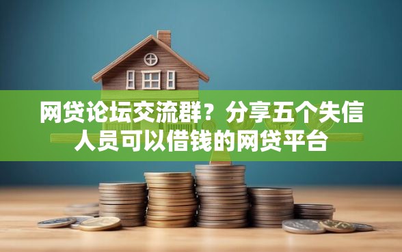 网贷论坛交流群？分享五个失信人员可以借钱的网贷平台