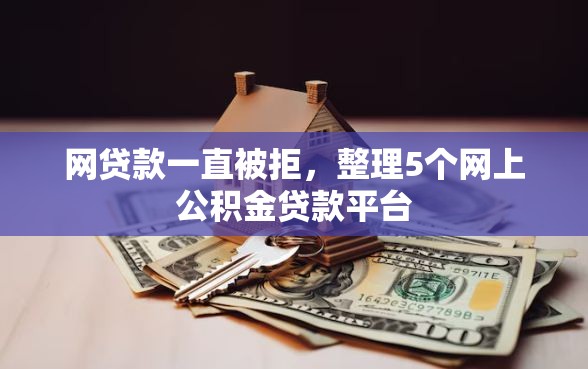 网贷款一直被拒，整理5个网上公积金贷款平台