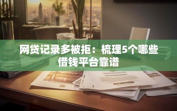 网贷记录多被拒：梳理5个哪些借钱平台靠谱