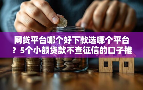 网贷平台哪个好下款选哪个平台？5个小额贷款不查征信的口子推荐