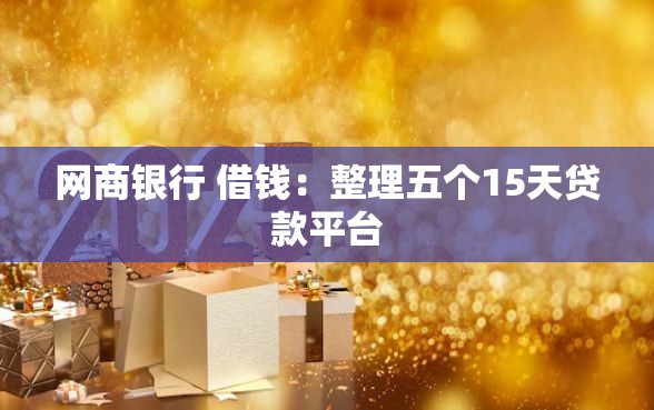 网商银行 借钱：整理五个15天贷款平台