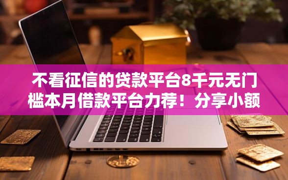 不看征信的贷款平台8千元无门槛本月借款平台力荐！分享小额网贷口子8千元无门槛借款