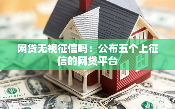 网贷无视征信吗：公布五个上征信的网贷平台