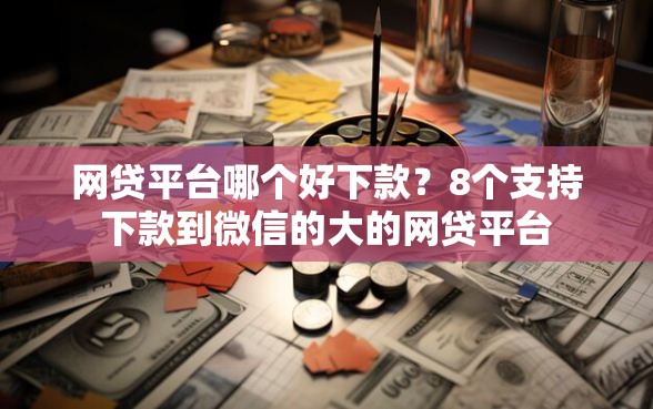 网贷平台哪个好下款？8个支持下款到微信的大的网贷平台