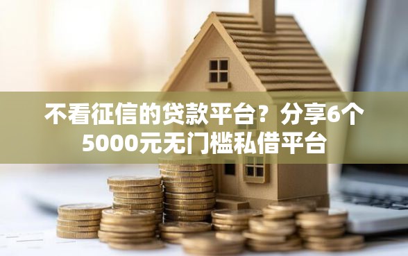 不看征信的贷款平台？分享6个5000元无门槛私借平台