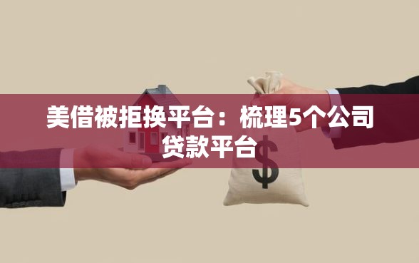美借被拒换平台：梳理5个公司贷款平台