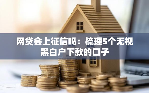 网贷会上征信吗：梳理5个无视黑白户下款的口子