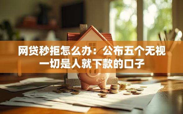 网贷秒拒怎么办:公布五个无视一切是人就下款的口子 网贷秒拒怎么办:公布五个无视一切是人就下款的口子