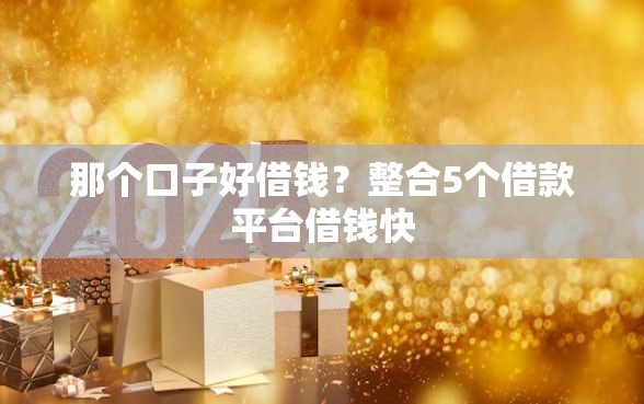 那个口子好借钱？整合5个借款平台借钱快
