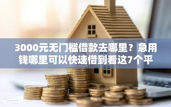 3000元无门槛借款去哪里？急用钱哪里可以快速借到看这7个平台